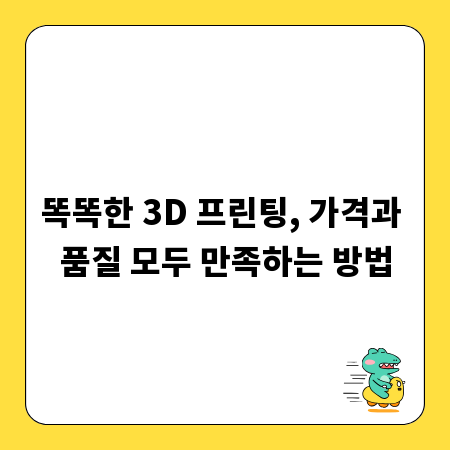 똑똑한 3D 프린팅, 가격과 품질 모두 만족하는 방법