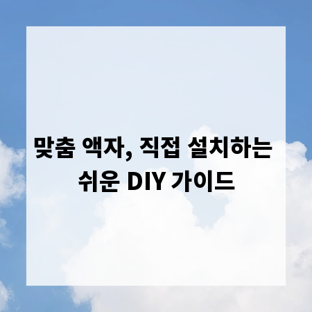 맞춤 액자, 직접 설치하는 쉬운 DIY 가이드