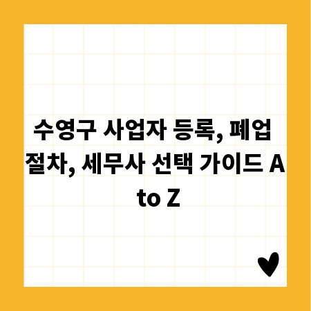 수영구 사업자 등록, 폐업 절차, 세무사 선택 가이드 A to Z