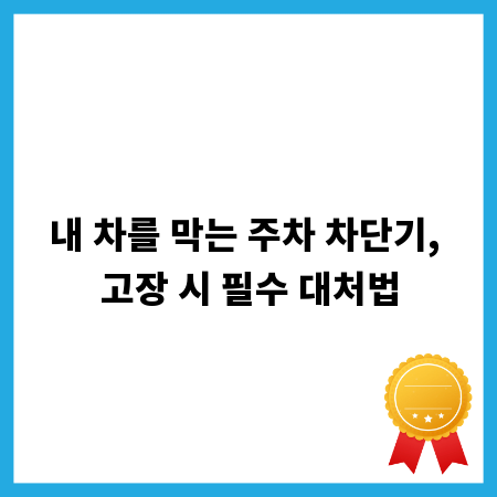 내 차를 막는 주차 차단기, 고장 시 필수 대처법