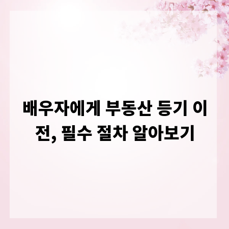 배우자에게 부동산 등기 이전, 필수 절차 알아보기