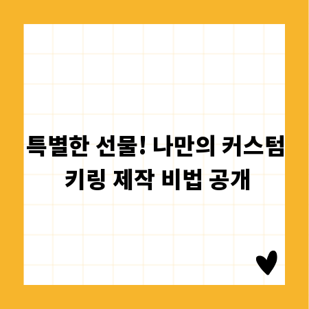 특별한 선물! 나만의 커스텀 키링 제작 비법 공개