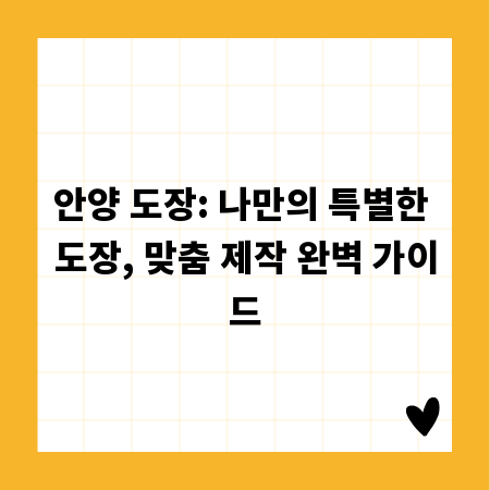 안양 도장: 나만의 특별한 도장, 맞춤 제작 완벽 가이드