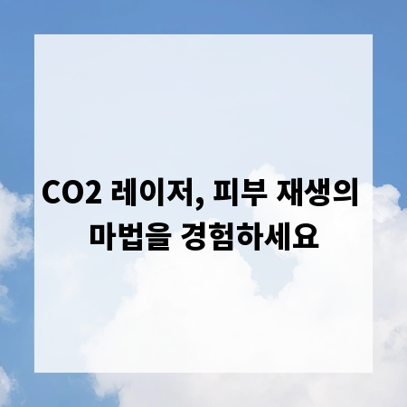 CO2 레이저, 피부 재생의 마법을 경험하세요