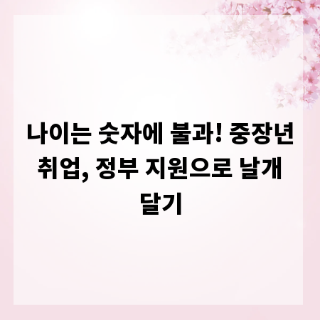 나이는 숫자에 불과! 중장년 취업, 정부 지원으로 날개 달기