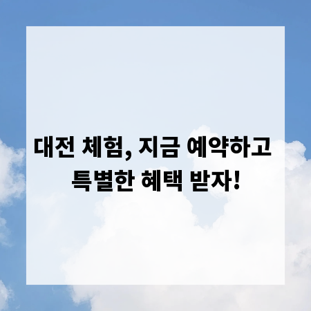 대전 체험, 지금 예약하고 특별한 혜택 받자!