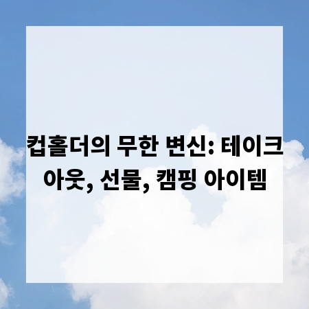 컵홀더의 무한 변신: 테이크아웃, 선물, 캠핑 아이템