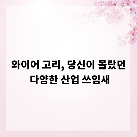와이어 고리, 당신이 몰랐던 다양한 산업 쓰임새