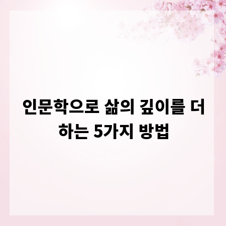 인문학으로 삶의 깊이를 더하는 5가지 방법