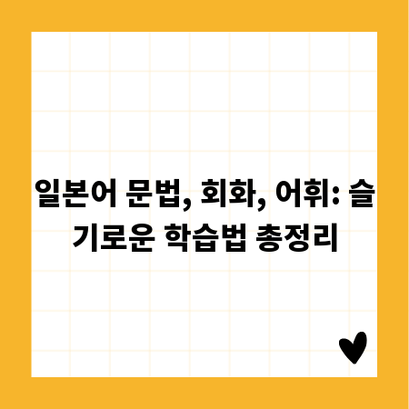 일본어 문법, 회화, 어휘: 슬기로운 학습법 총정리