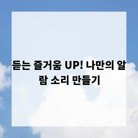 듣는 즐거움 UP! 나만의 알람 소리 만들기