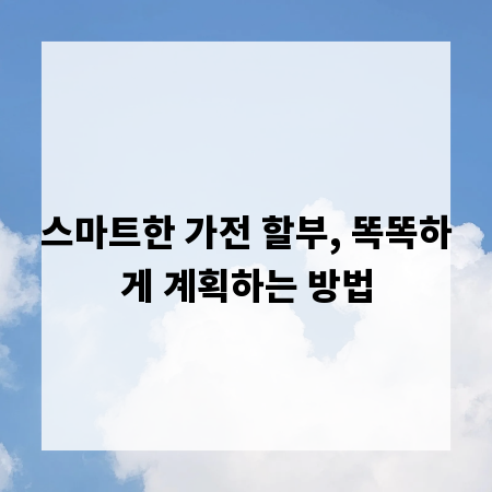 스마트한 가전 할부, 똑똑하게 계획하는 방법