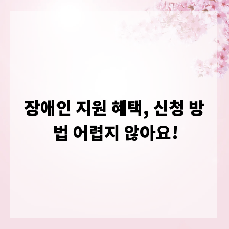 장애인 지원 혜택, 신청 방법 어렵지 않아요!