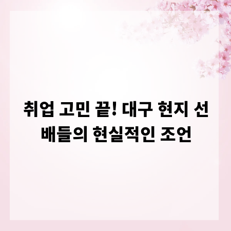 취업 고민 끝! 대구 현지 선배들의 현실적인 조언