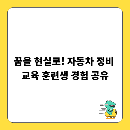 꿈을 현실로! 자동차 정비 교육 훈련생 경험 공유