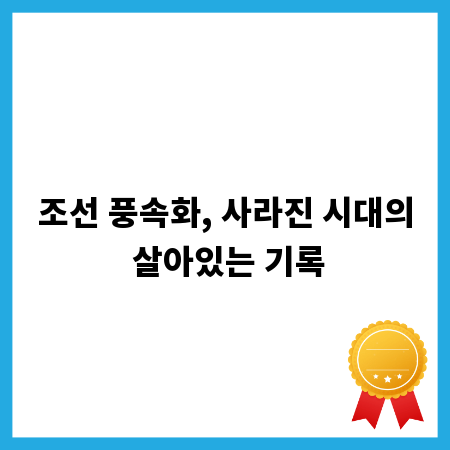 조선 풍속화, 사라진 시대의 살아있는 기록