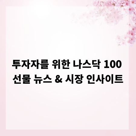 투자자를 위한 나스닥 100 선물 뉴스 & 시장 인사이트