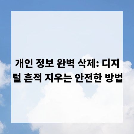 개인 정보 완벽 삭제: 디지털 흔적 지우는 안전한 방법