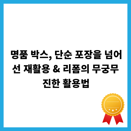명품 박스, 단순 포장을 넘어선 재활용 & 리폼의 무궁무진한 활용법