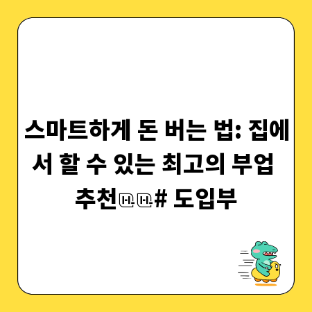 스마트하게 돈 버는 법: 집에서 할 수 있는 최고의 부업 추천

# 도입부