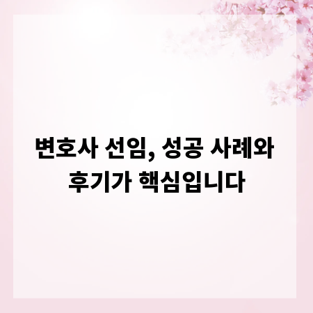 변호사 선임, 성공 사례와 후기가 핵심입니다