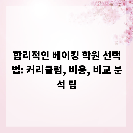 합리적인 베이킹 학원 선택법: 커리큘럼, 비용, 비교 분석 팁
