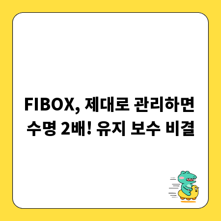 FIBOX, 제대로 관리하면 수명 2배! 유지 보수 비결