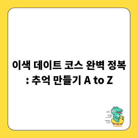 이색 데이트 코스 완벽 정복: 추억 만들기 A to Z