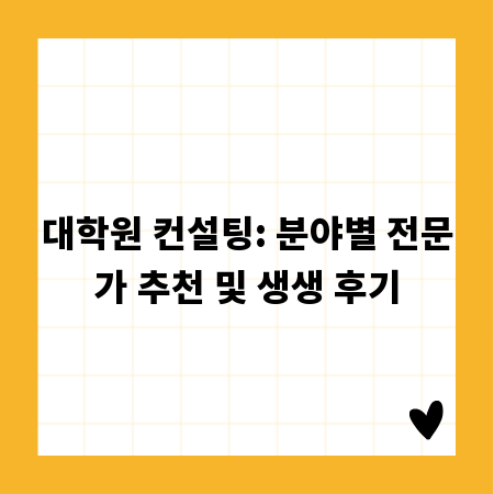 대학원 컨설팅: 분야별 전문가 추천 및 생생 후기