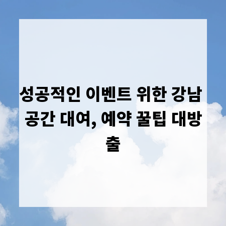 성공적인 이벤트 위한 강남 공간 대여, 예약 꿀팁 대방출