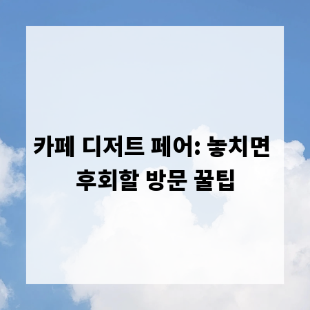 카페 디저트 페어: 놓치면 후회할 방문 꿀팁