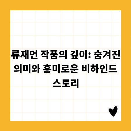 류재언 작품의 깊이: 숨겨진 의미와 흥미로운 비하인드 스토리