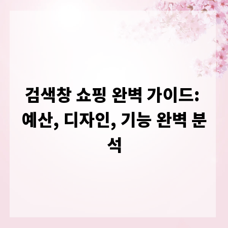 검색창 쇼핑 완벽 가이드: 예산, 디자인, 기능 완벽 분석