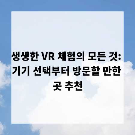 생생한 VR 체험의 모든 것: 기기 선택부터 방문할 만한 곳 추천