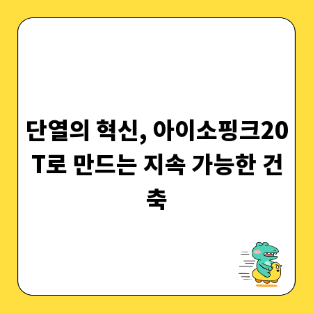 단열의 혁신, 아이소핑크20T로 만드는 지속 가능한 건축