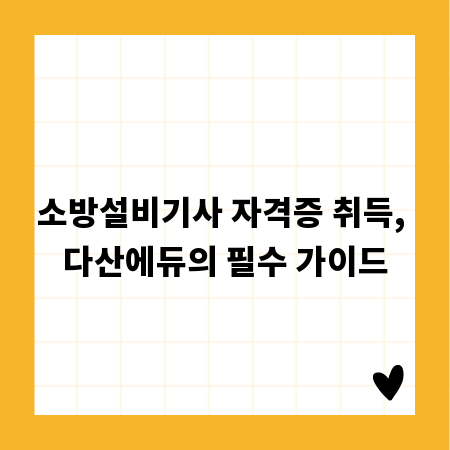 소방설비기사 자격증 취득, 다산에듀의 필수 가이드