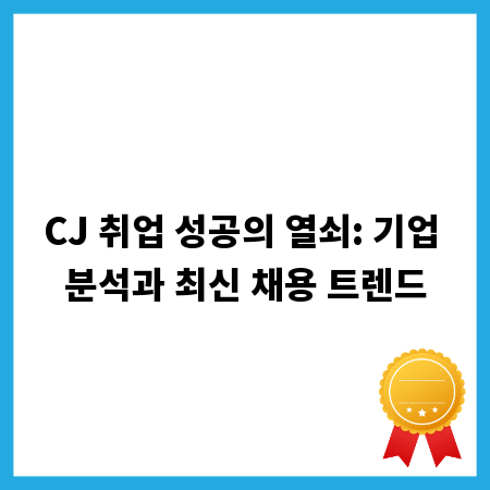 CJ 취업 성공의 열쇠: 기업 분석과 최신 채용 트렌드