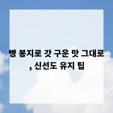 빵 봉지로 갓 구운 맛 그대로, 신선도 유지 팁
