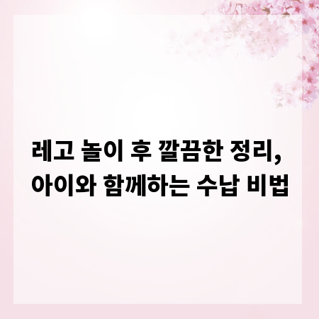레고 놀이 후 깔끔한 정리, 아이와 함께하는 수납 비법