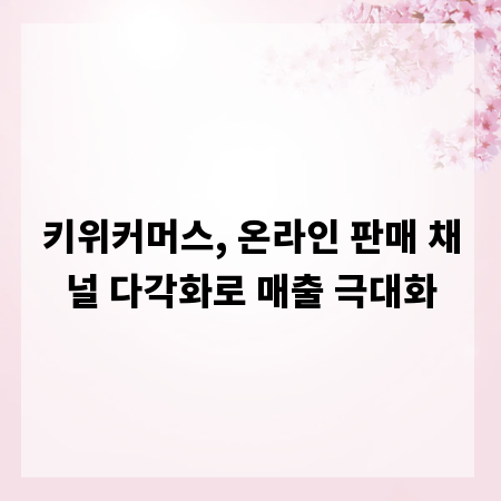 키위커머스, 온라인 판매 채널 다각화로 매출 극대화