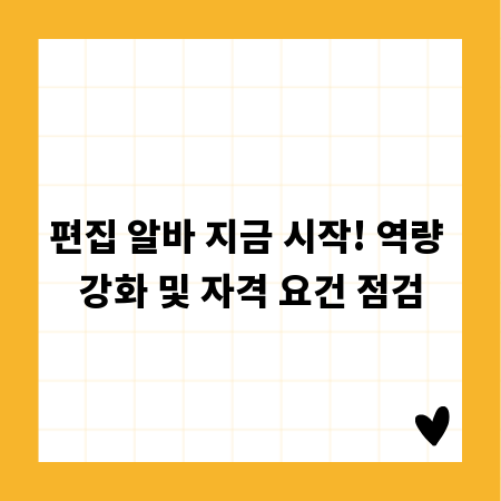 편집 알바 지금 시작! 역량 강화 및 자격 요건 점검