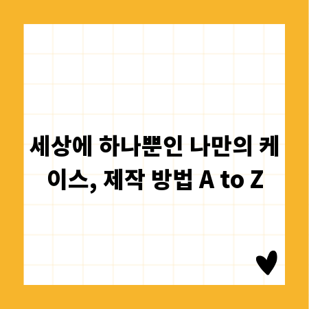 세상에 하나뿐인 나만의 케이스, 제작 방법 A to Z