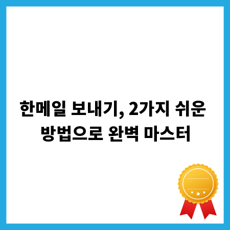 한메일 보내기, 2가지 쉬운 방법으로 완벽 마스터