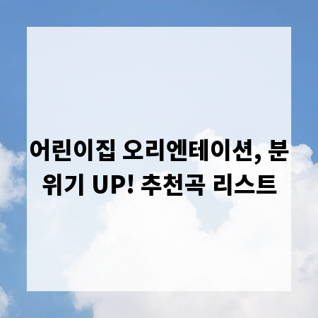 어린이집 오리엔테이션, 분위기 UP! 추천곡 리스트