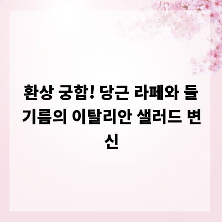 환상 궁합! 당근 라페와 들기름의 이탈리안 샐러드 변신