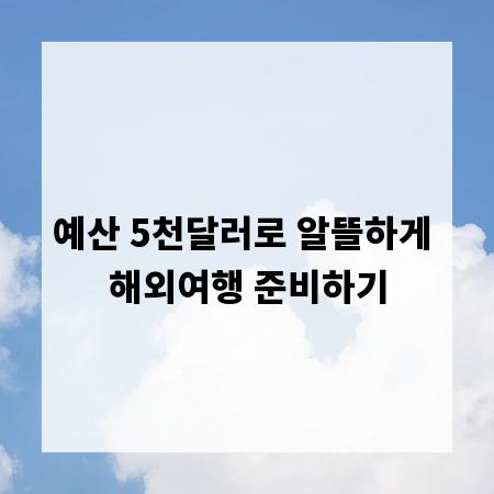예산 5천달러로 알뜰하게 해외여행 준비하기