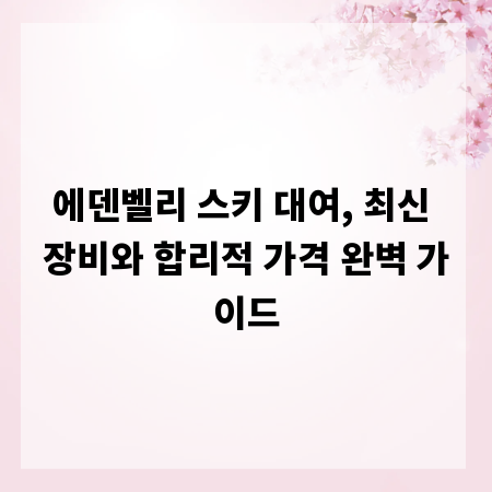 에덴벨리 스키 대여, 최신 장비와 합리적 가격 완벽 가이드