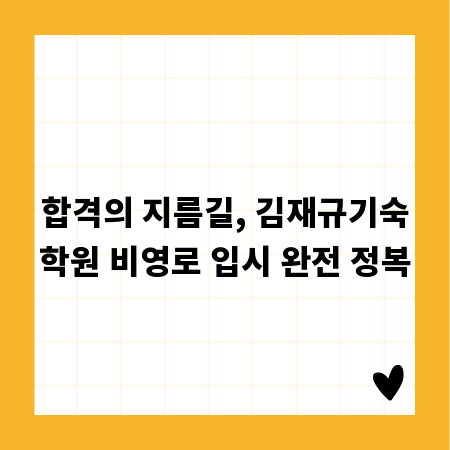 합격의 지름길, 김재규기숙학원 비영로 입시 완전 정복