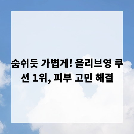 숨쉬듯 가볍게! 올리브영 쿠션 1위, 피부 고민 해결