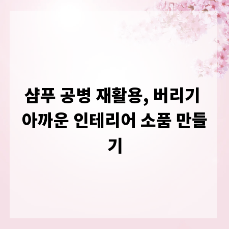 샴푸 공병 재활용, 버리기 아까운 인테리어 소품 만들기